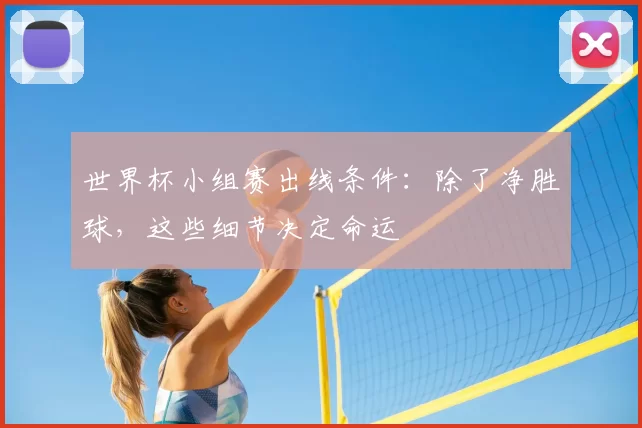 世界杯小组赛出线条件：除了净胜球，这些细节决定命运