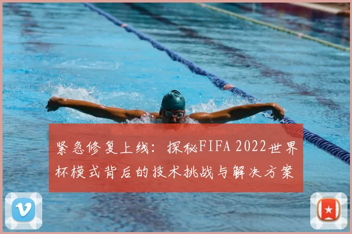 紧急修复上线：探秘FIFA 2022世界杯模式背后的技术挑战与解决方案