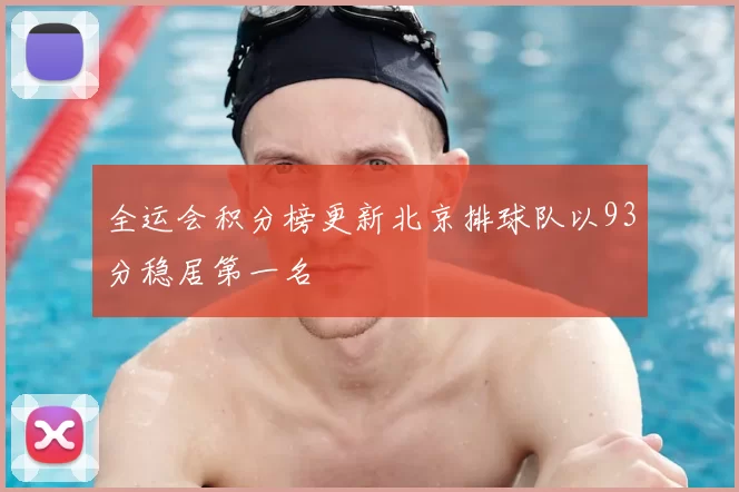全运会积分榜更新北京排球队以93分稳居第一名