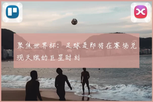 聚焦世界杯:足球是即将在赛场兑现天赋的巨星时刻
