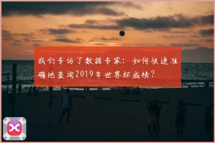 我们专访了数据专家:如何快速准确地查询2019年世界杯成绩?