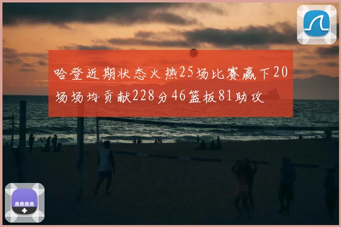 哈登近期状态火热25场比赛赢下20场场均贡献228分46篮板81助攻